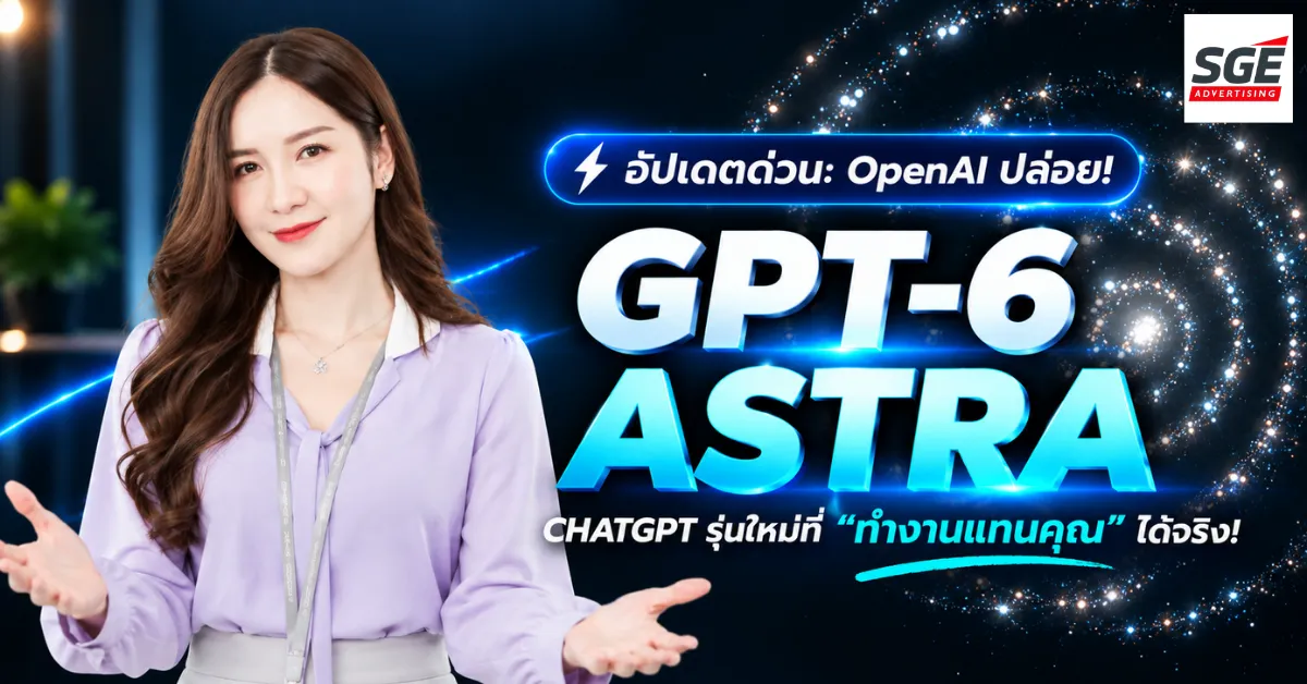 เปิดตัวแล้ว! GPT-6 Astra โมเดล AI ขั้นสุด เปลี่ยนจากผู้ช่วย สู่การลงมือทำแทนคุณ
